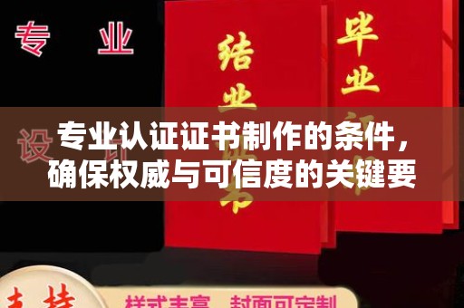 商洛专业认证证书制作的条件，确保权威与可信度的关键要素
