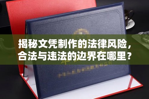 商洛揭秘文凭制作的法律风险，合法与违法的边界在哪里？