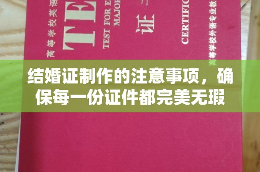商洛结婚证制作的注意事项，确保每一份证件都完美无瑕