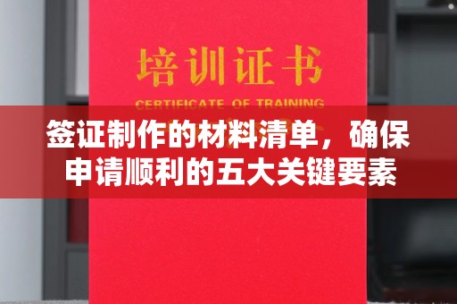 商洛签证制作的材料清单，确保申请顺利的五大关键要素
