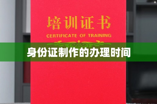 商洛身份证制作的办理时间