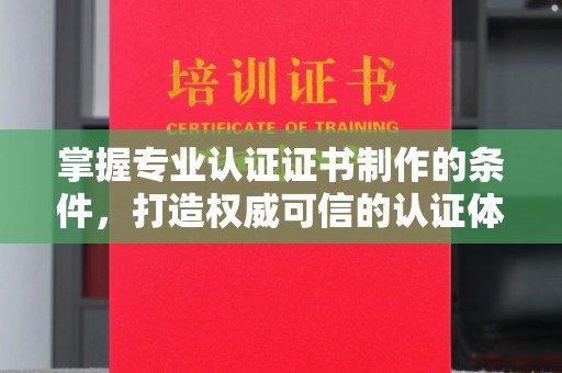 商洛掌握专业认证证书制作的条件，打造权威可信的认证体系