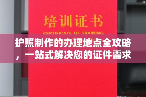 商洛护照制作的办理地点全攻略，一站式解决您的证件需求