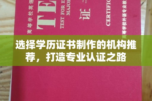 商洛选择学历证书制作的机构推荐，打造专业认证之路