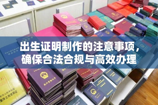 商洛出生证明制作的注意事项，确保合法合规与高效办理
