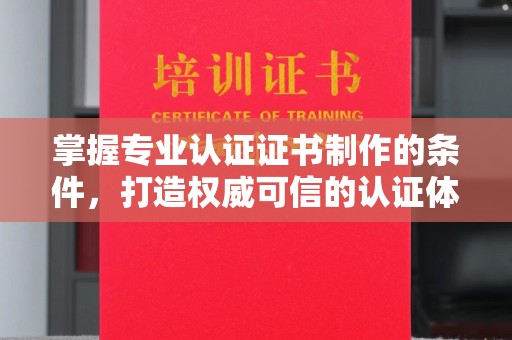 商洛掌握专业认证证书制作的条件，打造权威可信的认证体系
