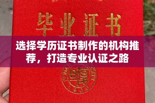 商洛选择学历证书制作的机构推荐，打造专业认证之路