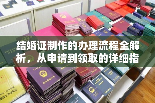 商洛结婚证制作的办理流程全解析，从申请到领取的详细指南