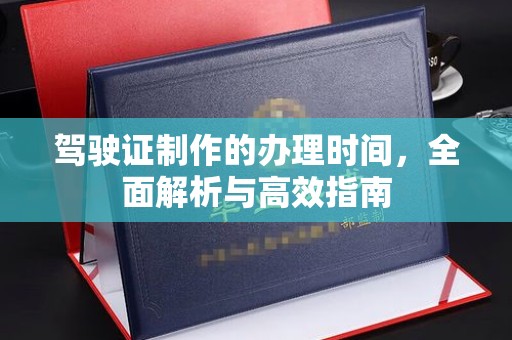 商洛驾驶证制作的办理时间，全面解析与高效指南