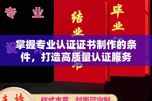 商洛掌握专业认证证书制作的条件，打造高质量认证服务