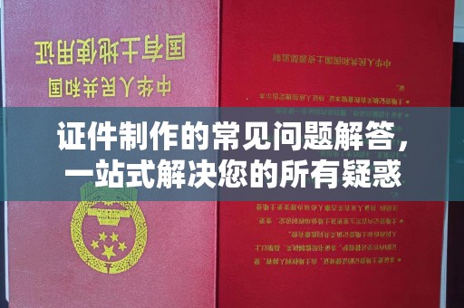商洛证件制作的常见问题解答，一站式解决您的所有疑惑