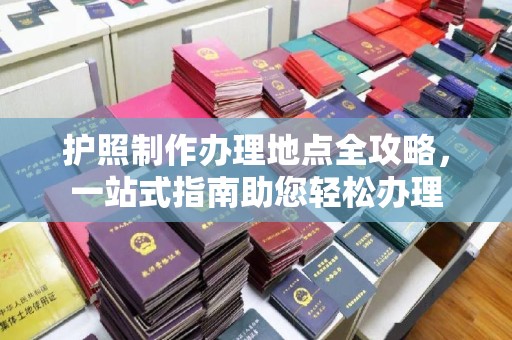 商洛护照制作办理地点全攻略，一站式指南助您轻松办理