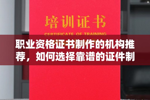 商洛职业资格证书制作的机构推荐，如何选择靠谱的证件制作公司？