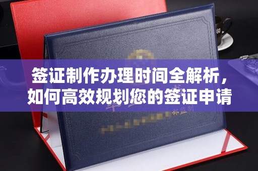 商洛签证制作办理时间全解析，如何高效规划您的签证申请流程