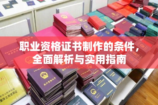 商洛职业资格证书制作的条件，全面解析与实用指南