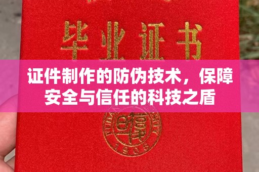 商洛证件制作的防伪技术，保障安全与信任的科技之盾